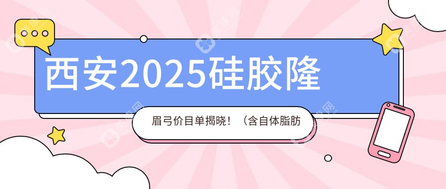 西安2025硅胶隆眉弓价目单揭晓！（含自体脂肪丰眉弓/假体垫眉弓价格收费表）