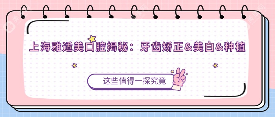 上海雅适美口腔揭秘：牙齿矫正&美白&种植价格表大公开！