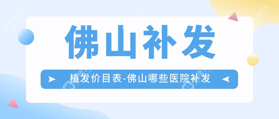 佛山补发植发价目表-佛山哪些医院补发植发成效较好且价格中等