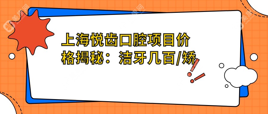 上海悦齿口腔项目价格揭秘：洁牙几百/矫正1W5+/种植牙8K+