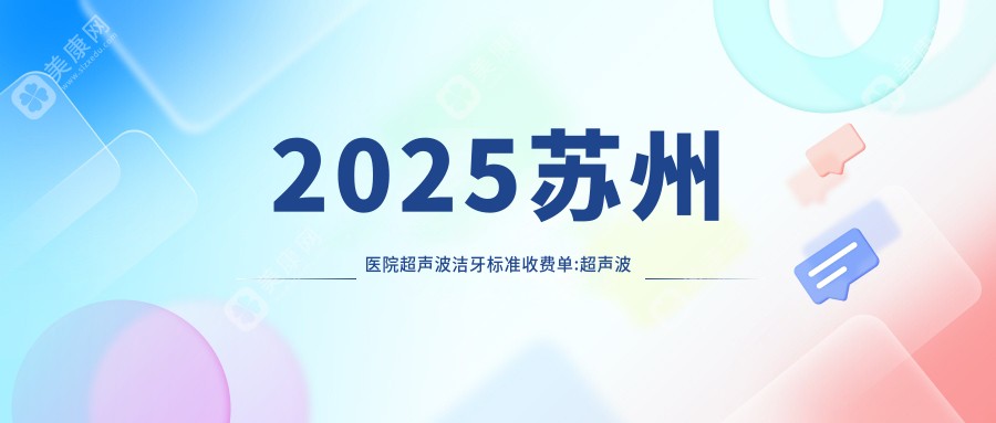 2025苏州医院超声波洁牙标准收费单:超声波洁牙0.4千+|超声波洁牙0.4千+|喷砂洁牙0.3千+