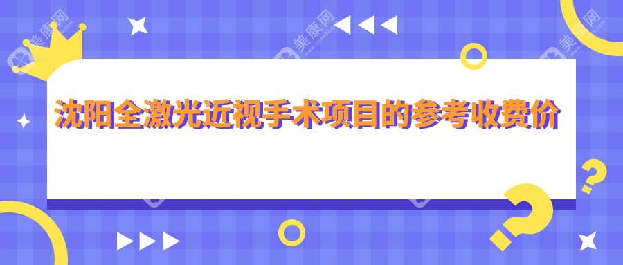 沈阳全激光近视手术价格大揭秘：半飞秒、晶体植入与全光塑对比分析