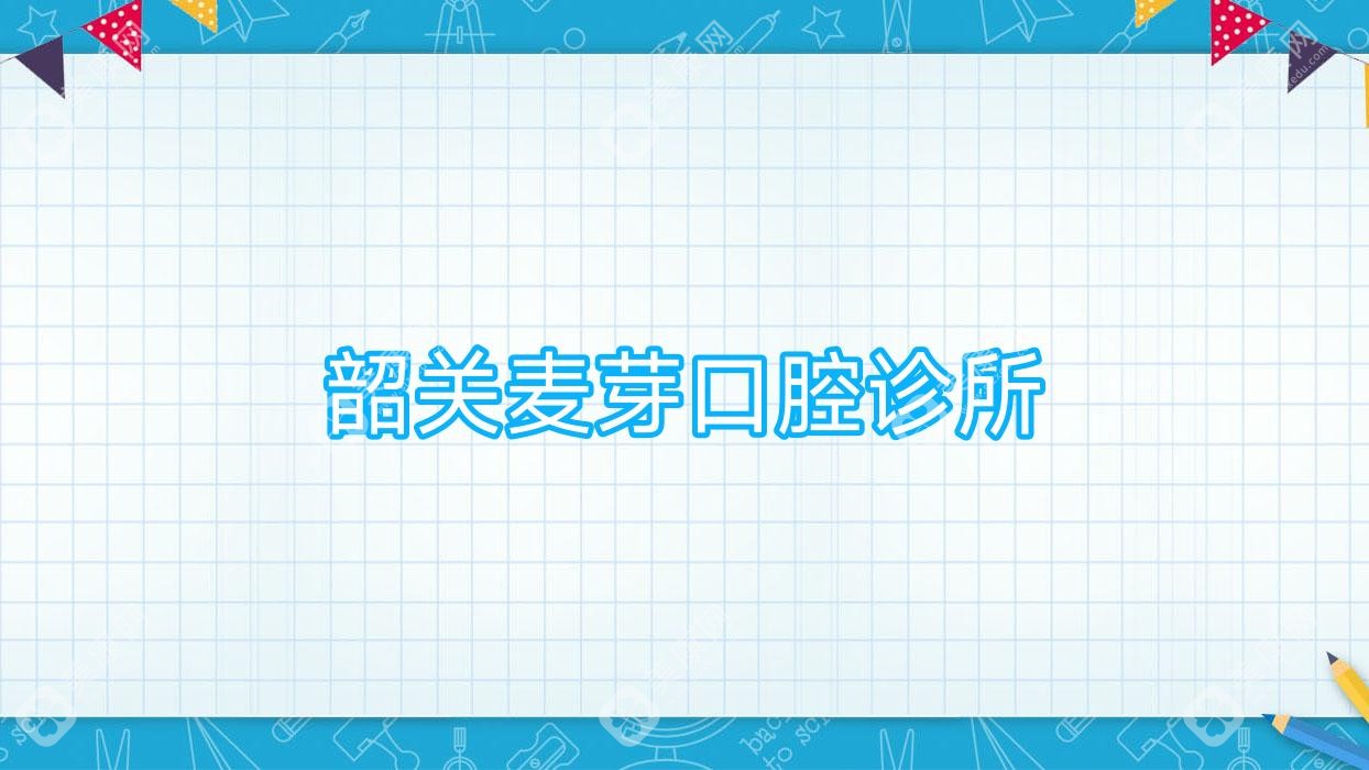 2025韶关口腔医院排名：麦芽等诊所龋齿治疗专业度大比拼