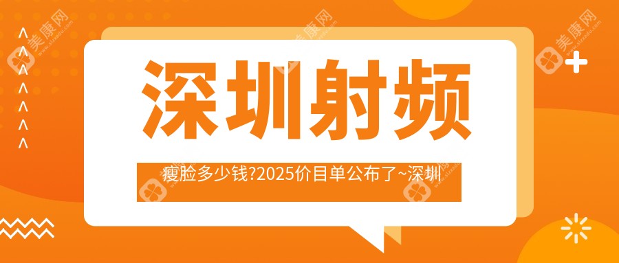 深圳射频瘦脸多少钱?2025价目单公布了~深圳射频瘦脸具体价格抓紧看!