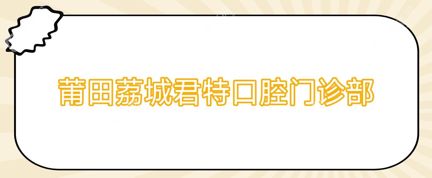 莆田荔城君特口腔门诊部