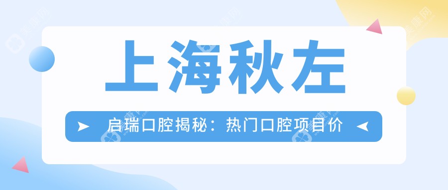 上海秋左启瑞口腔揭秘：热门口腔项目价格大公开，牙齿矫正美白等你探！