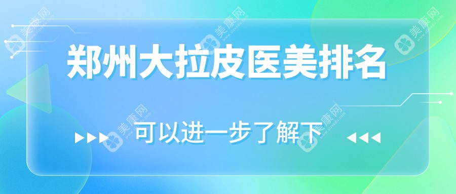 郑州大拉皮医美哪家强？权威排名揭晓，附详细价格表供参考