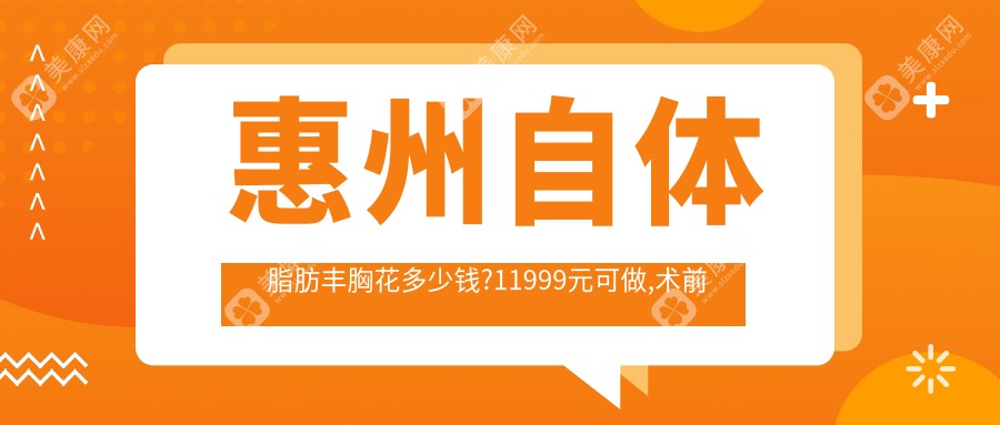 惠州自体脂肪丰胸花多少钱?11999元可做,术前指南教你不被坑