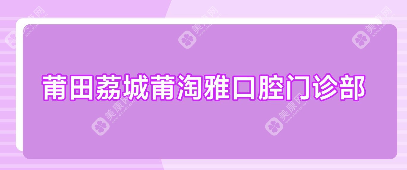 莆田荔城莆淘雅口腔门诊部
