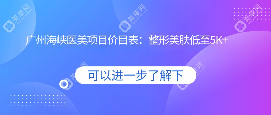 广州海峡医美项目价目表：整形美肤低至5K+ 注射填充8K+ 激光祛斑6K+