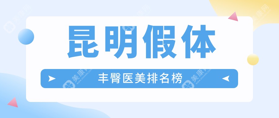 昆明市假体丰臀哪家强？详解汝智门诊部等十大医美机构优势