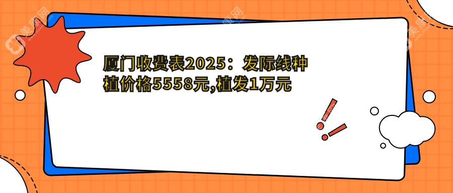 厦门收费表2025：发际线种植价格5558元,植发1万元起