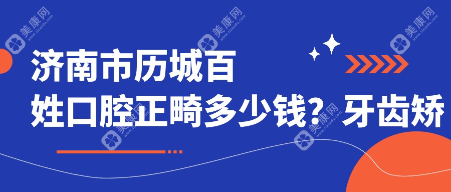 济南市历城百姓口腔正畸多少钱？牙齿矫正1W+ 牙齿美白3K+ 种植牙8K+