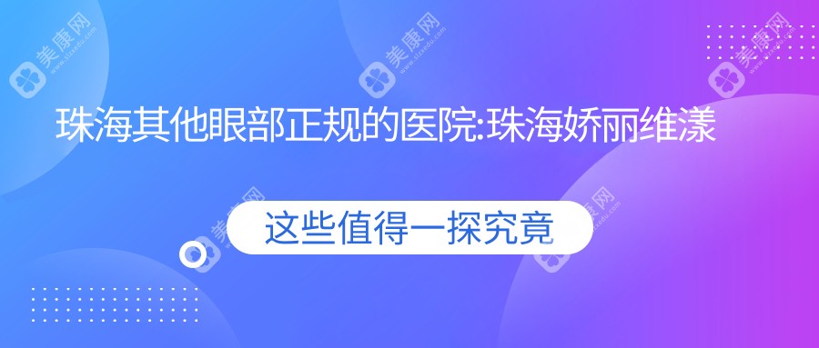 珠海其他眼部正规的医院:珠海娇丽维漾医疗美容/中山大学附属第五医院/珠海伊美名媛医疗美容排名前10