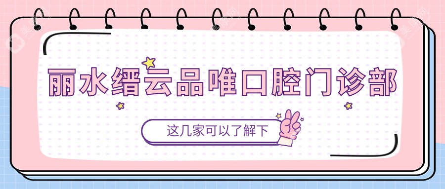 2025年丽水纳米树脂补牙医院排名（亮贝美、云和佳吉、遂昌牙科等热门选择）