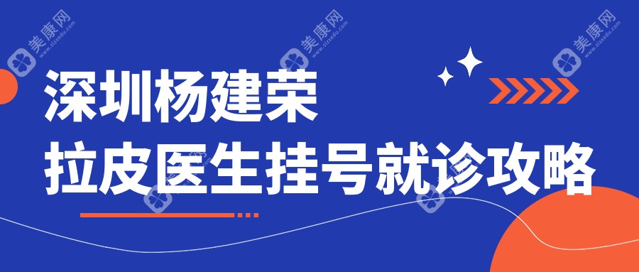 深圳杨建荣拉皮医生挂号就诊攻略