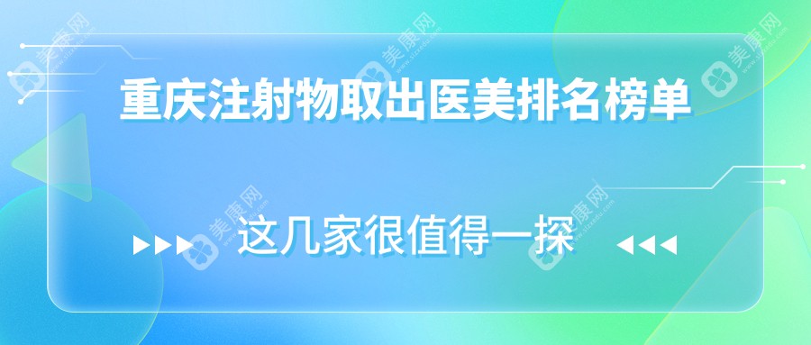 重庆注射物取出医美医院排名推荐及价格表地址一览