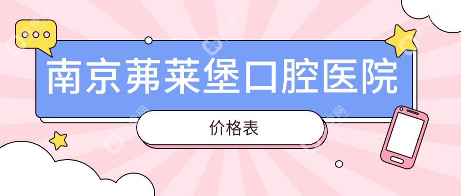 南京茀莱堡口腔医院价格表：种植牙直降3000元|隐形矫正14999元起|比公立低25%