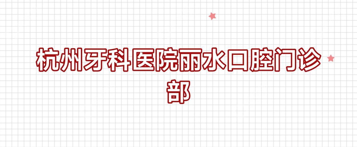 杭州牙科醫(yī)院麗水口腔門診部