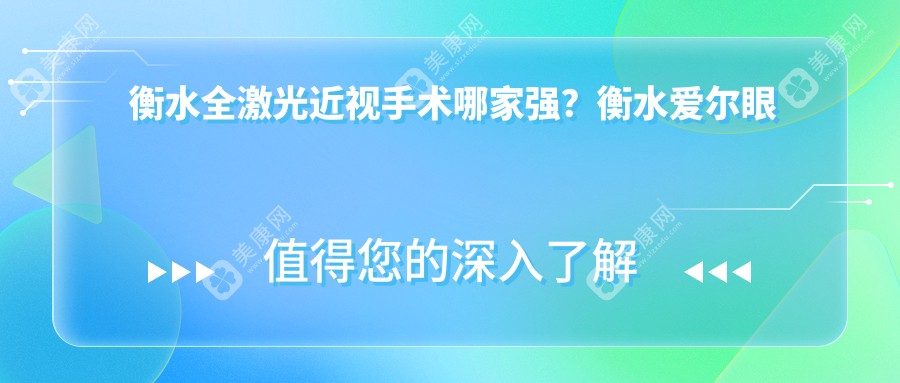衡水全激光近视手术哪家强？衡水爱尔眼科医院 vs 衡水华厦眼科收费标准大公开