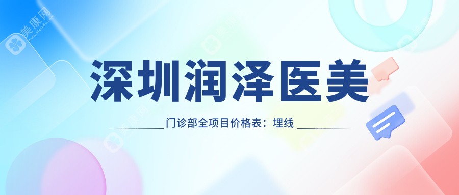 深圳润泽医美门诊部全项目价格表：埋线提升/发际线调整低至？+隆鼻丰胸详细报价+牙齿矫正美白特惠
