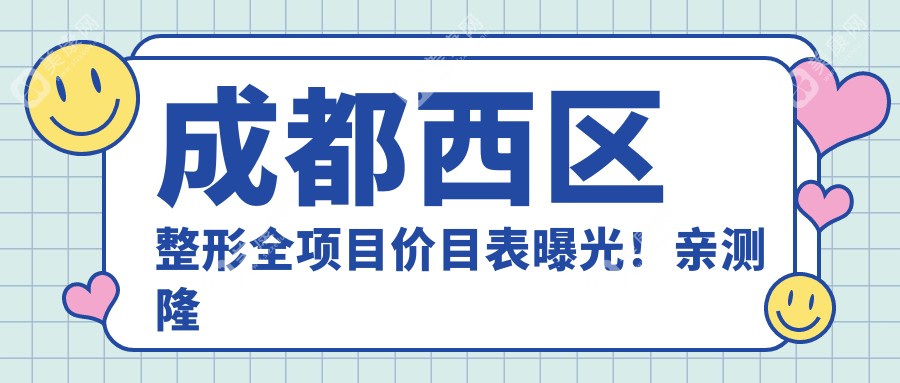 成都西区整形全项目价目表曝光！亲测隆胸2万3，性价比超赞，效果自然安心选！
