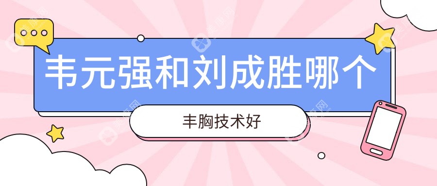 韦元强和刘成胜哪个丰胸技术好？闭眼入攻略：塌胸选韦元强|奥美定修复冲刘成胜  ​