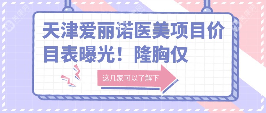 天津爱丽诺医美项目价目表曝光！隆胸仅需2万5，品质假体性价比超高！