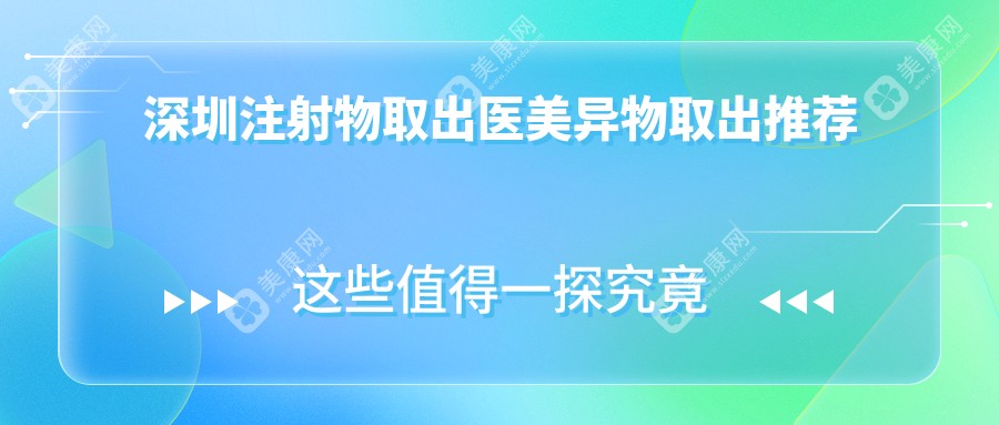 深圳注射物取出医美异物取出推荐
