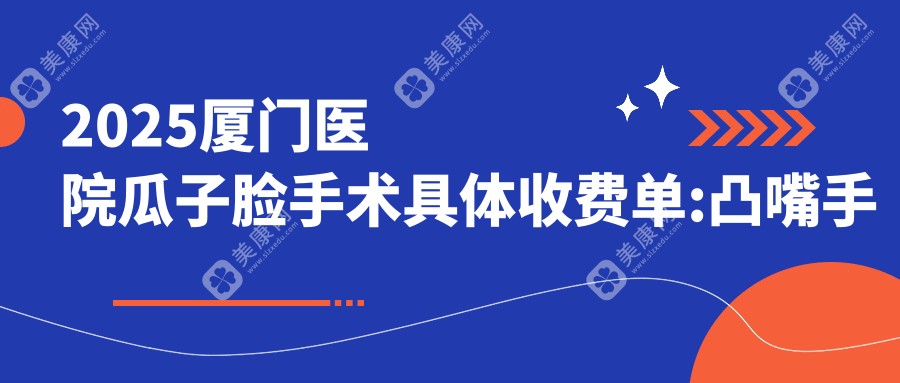 2025厦门医院瓜子脸手术具体收费单:凸嘴手术8000+|上下颚手术19000+|下颌劈外板18000+