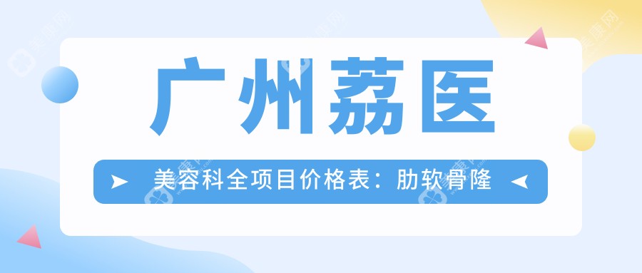 广州荔医美容科全项目价格表：肋软骨隆鼻、鼻尖塑形、鼻综合、面部提拉、精细双眼皮等费用明细公布