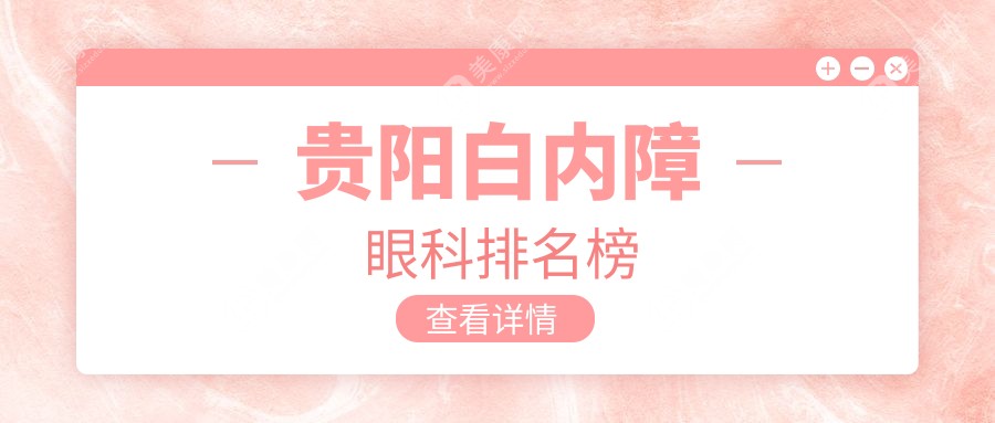 贵阳白内障治疗哪家强？康视眼科、佰视佳眼科、华厦眼科、阳明眼科、晶朗眼科五大医院排名推荐