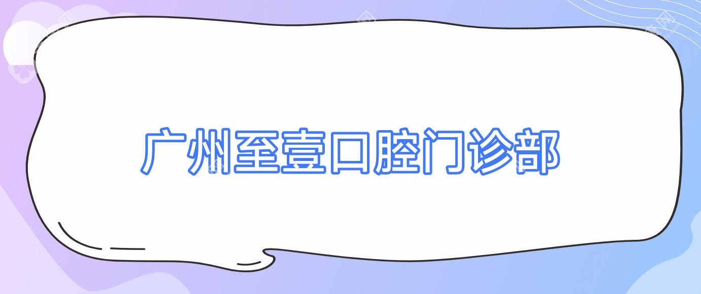廣州至壹口腔門(mén)診部