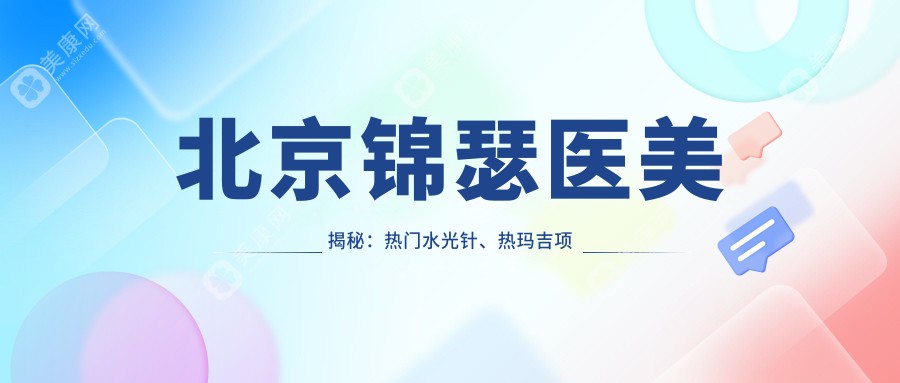 北京锦瑟医美揭秘：热门水光针、热玛吉项目价格全览