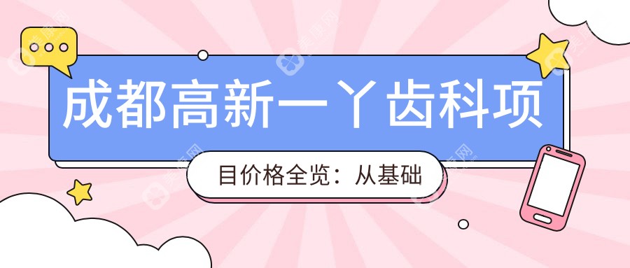 成都高新一丫齿科项目价格全览：从基础到全面详析，费用29800元起