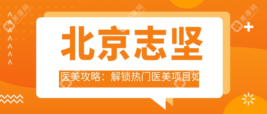 北京志坚医美攻略：解锁热门医美项目如隆鼻丰唇价格表