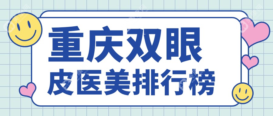 重庆十大双眼皮医美医院推荐：莱沃、联合丽格、好美、华美、松山、壹美、星荣、东上、艾俪、薇雅整形哪家更强？