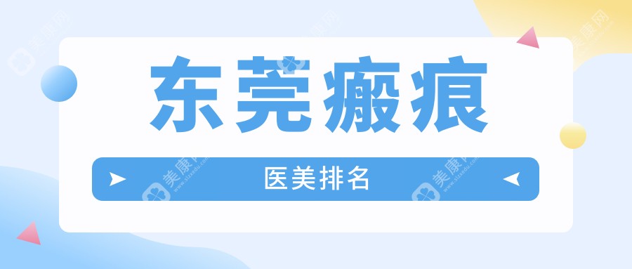 东莞瘢痕修复哪家强？艺琳国际、台心医院等十大医美机构权威推荐