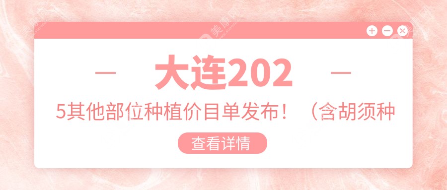 大連2025其他部位種植價目單發(fā)布?。ê毞N植/眉毛種植費(fèi)用收費(fèi)表）