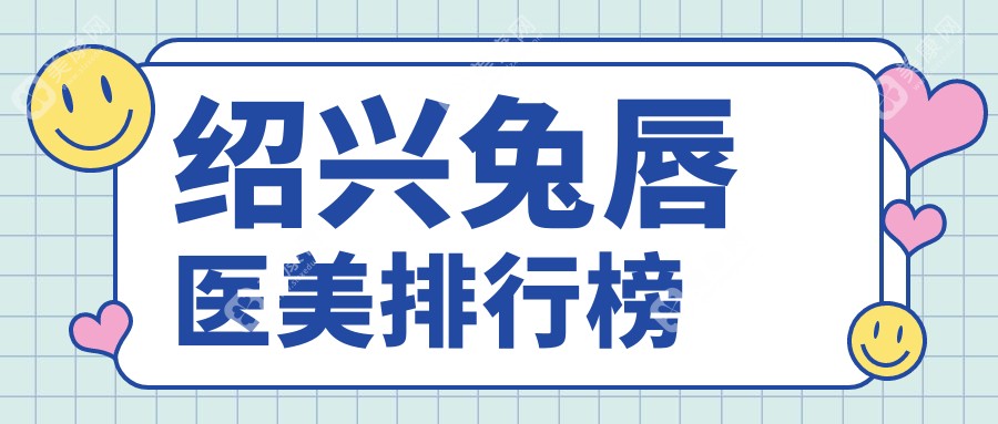 绍兴兔唇修复哪家强？前5医美医院大盘点，价格表&地址全公开