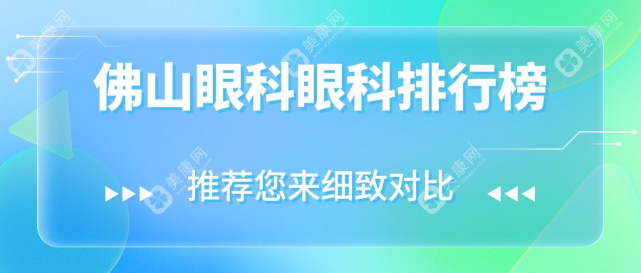 佛山眼科医院哪家强？佛山华厦眼科、佛山希玛眼科、三水医视诊所排名大揭秘