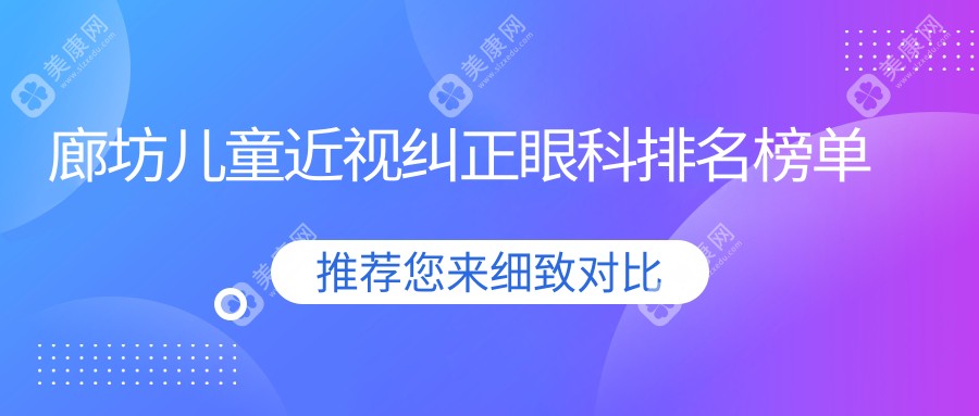 廊坊儿童近视纠正哪家强？眼科医院排名大揭秘，2000元矫正近视不再是梦
