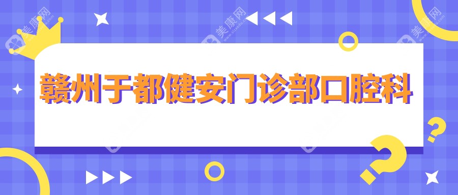 赣州于都健安门诊部口腔科