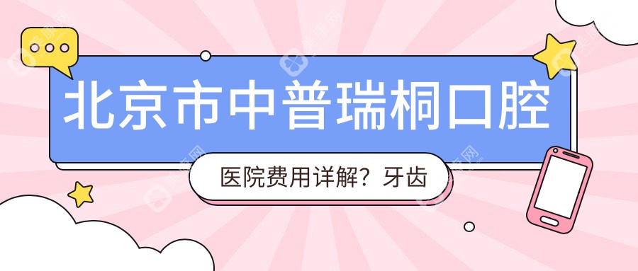 北京市中普瑞桐口腔醫(yī)院費(fèi)用詳解？牙齒矯正2W+ 烤瓷牙5K+ 種植牙1W5+
