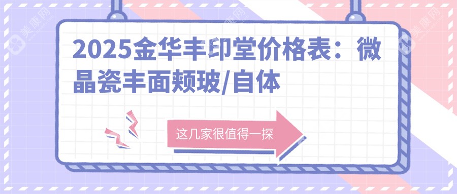 2025金华丰印堂价格表：微晶瓷丰面颊玻/自体脂肪填充丰面颊/丰印堂等丰印堂价格总览