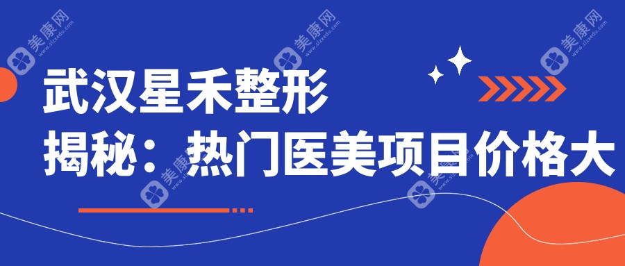 武汉星禾整形揭秘：热门医美项目价格大公开，变美不再遥不可及！