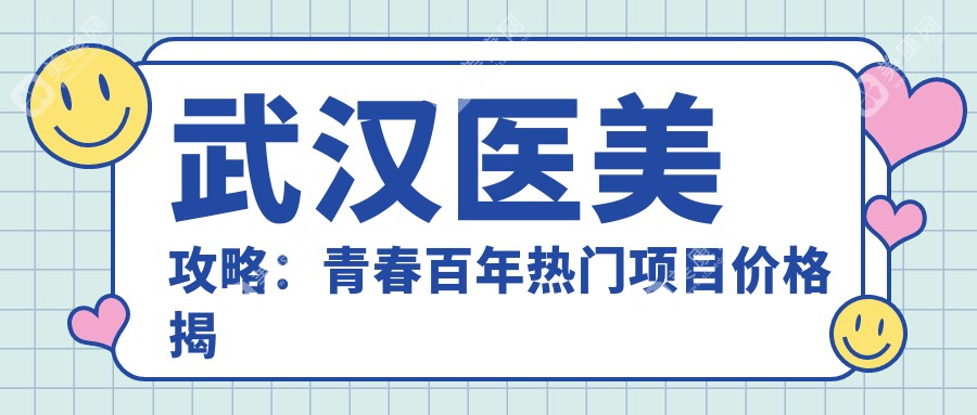 武汉医美攻略:青春百年热门项目价格揭秘,、热玛吉等你探秘