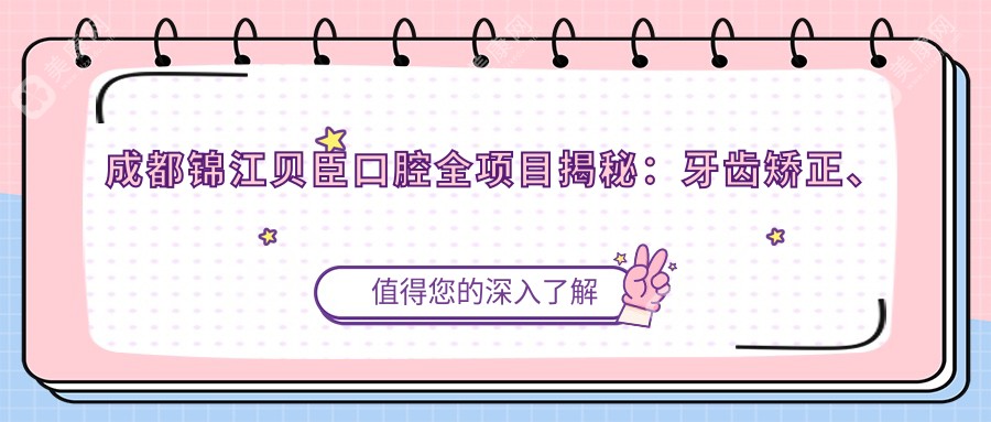 成都锦江贝臣口腔全项目揭秘：牙齿矫正、美白价格表，你想了解的都在这里！