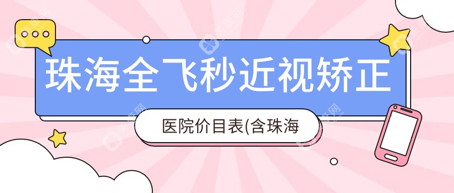 珠海全飞秒近视矫正医院价目表(含珠海遵义医科大学第五附属（珠海）医院/珠海市人民医院横琴分院/Face of Angle珠海菲斯安琪美容全飞秒近视矫正收费)