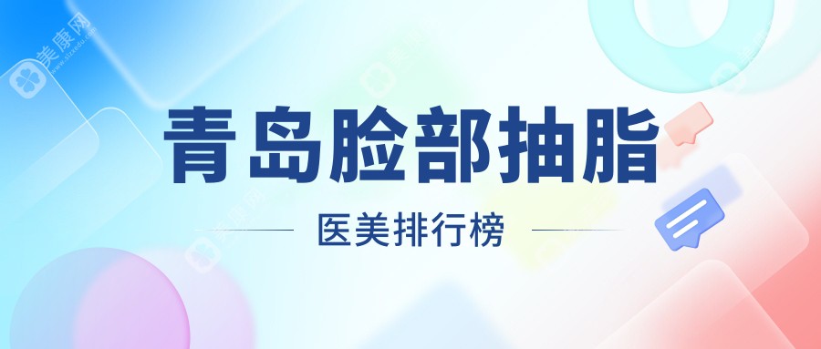 青岛脸部抽脂哪家强？权威医院地址+最新价格表全揭秘